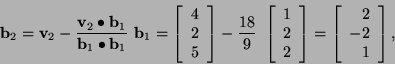 \begin{displaymath}{\bf b}_2={\bf v}_2-
\frac{{\bf v}_2\bullet {\bf b}_1}{{\bf ...
...ght]
=\left[\begin{array}{r} 2 \\ -2 \\ 1 \end{array}\right], \end{displaymath}